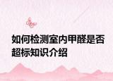 如何检测室内甲醛是否超标知识介绍