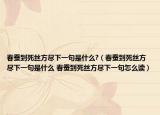 春蚕到死丝方尽下一句是什么?（春蚕到死丝方尽下一句是什么 春蚕到死丝方尽下一句怎么读）