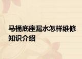 马桶底座漏水怎样维修知识介绍