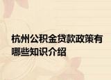杭州公积金贷款政策有哪些知识介绍