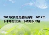 2017房价走势最新消息：2017年下半年房价预计下跌知识介绍