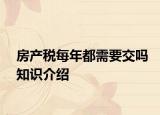 房产税每年都需要交吗知识介绍