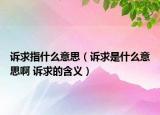 诉求指什么意思（诉求是什么意思啊 诉求的含义）