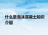 什么是泡沫混凝土知识介绍