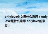 onlylove中文是什么意思（onlylove是什么意思 onlylove的意思）