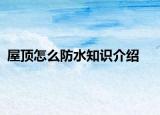屋顶怎么防水知识介绍