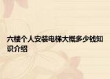 六楼个人安装电梯大概多少钱知识介绍