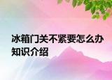 冰箱门关不紧要怎么办知识介绍