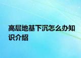高层地基下沉怎么办知识介绍