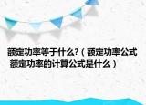 额定功率等于什么?（额定功率公式 额定功率的计算公式是什么）