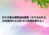 长江水是从哪里流向哪里（长江水从什么方向流向什么方向 长江发源地是什么）