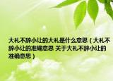 大礼不辞小让的大礼是什么意思（大礼不辞小让的准确意思 关于大礼不辞小让的准确意思）