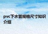 pvc下水管规格尺寸知识介绍