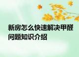 新房怎么快速解决甲醛问题知识介绍