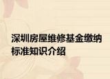 深圳房屋维修基金缴纳标准知识介绍