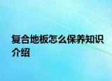 复合地板怎么保养知识介绍