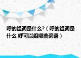 呼的组词是什么?（呼的组词是什么 呼可以组哪些词语）
