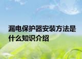 漏电保护器安装方法是什么知识介绍