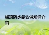 楼顶防水怎么做知识介绍