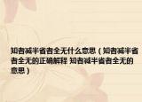 知者减半省者全无什么意思（知者减半省者全无的正确解释 知者减半省者全无的意思）