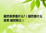 固然意思是什么?（固然是什么意思 固然释义）