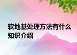 软地基处理方法有什么知识介绍
