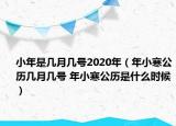 小年是几月几号2020年（年小寒公历几月几号 年小寒公历是什么时候）