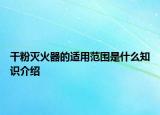 干粉灭火器的适用范围是什么知识介绍