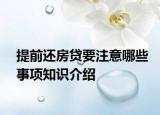 提前还房贷要注意哪些事项知识介绍