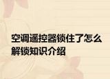 空调遥控器锁住了怎么解锁知识介绍
