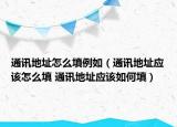 通讯地址怎么填例如（通讯地址应该怎么填 通讯地址应该如何填）