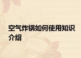 空气炸锅如何使用知识介绍