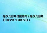 除夕几月几日星期几（除夕几月几日 除夕多少月多少日）