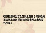 核酸检测报告怎么在网上查询（核酸检测报告网上查询 核酸检测报告网上查询操作步骤）