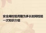 安全阀校验周期为多长时间检验一次知识介绍