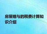 房屋赠与的税费计算知识介绍