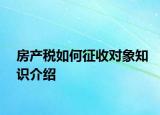房产税如何征收对象知识介绍