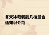 冬天冰箱调到几档最合适知识介绍
