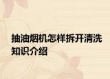 抽油烟机怎样拆开清洗知识介绍