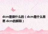 dcm是做什么的（dcm是什么意思 dcm的解释）