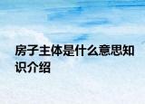 房子主体是什么意思知识介绍