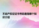 不动产权证证书号码是指哪个知识介绍