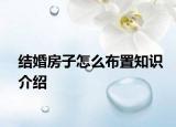 结婚房子怎么布置知识介绍
