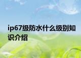 ip67级防水什么级别知识介绍