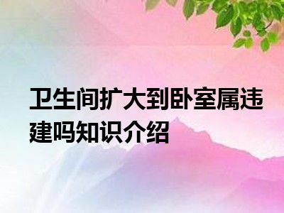 卫生间扩大到卧室属违建吗知识介绍