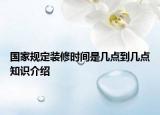 国家规定装修时间是几点到几点知识介绍