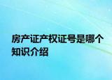房产证产权证号是哪个知识介绍