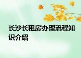 长沙长租房办理流程知识介绍