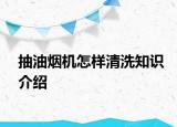抽油烟机怎样清洗知识介绍