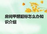 房间甲醛超标怎么办知识介绍